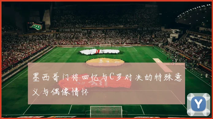 墨西哥门将回忆与C罗对决的特殊意义与偶像情怀