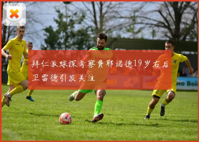 拜仁派球探考察费耶诺德19岁右后卫雷德引发关注