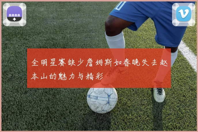 全明星赛缺少詹姆斯如春晚失去赵本山的魅力与精彩