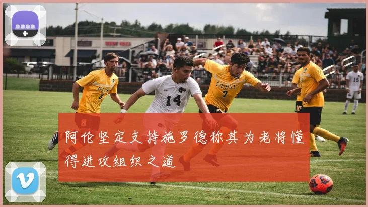 阿伦坚定支持施罗德称其为老将懂得进攻组织之道