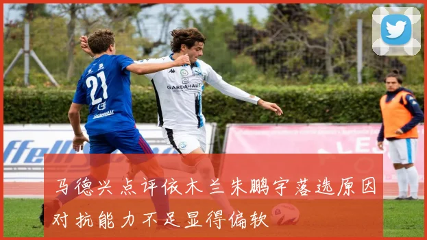 马德兴点评依木兰朱鹏宇落选原因对抗能力不足显得偏软