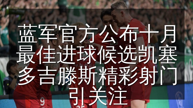 蓝军官方公布十月最佳进球候选凯塞多吉滕斯精彩射门引关注