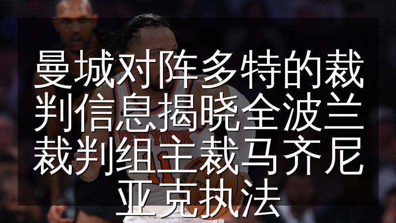 曼城对阵多特的裁判信息揭晓全波兰裁判组主裁马齐尼亚克执法