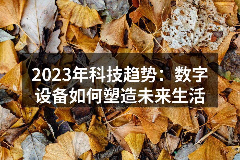 2023年科技趋势:数字设备如何塑造未来生活